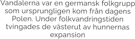 Vandalerna var en germansk folkgrupp som ursprungligen kom från dagens Polen. Under folkvandringstiden  tvingades de västerut av hunnernas expansion
